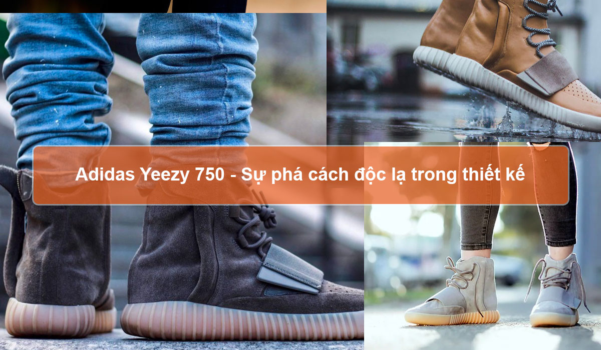 Adidas Yeezy 750 - Sự phá cách độc lạ trong thiết kế