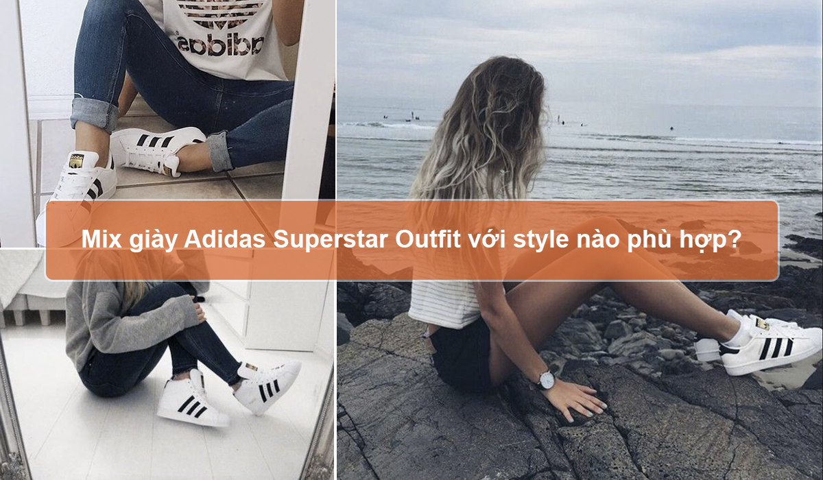 Mix giày Adidas Superstar Outfit với Style nào phù hợp?